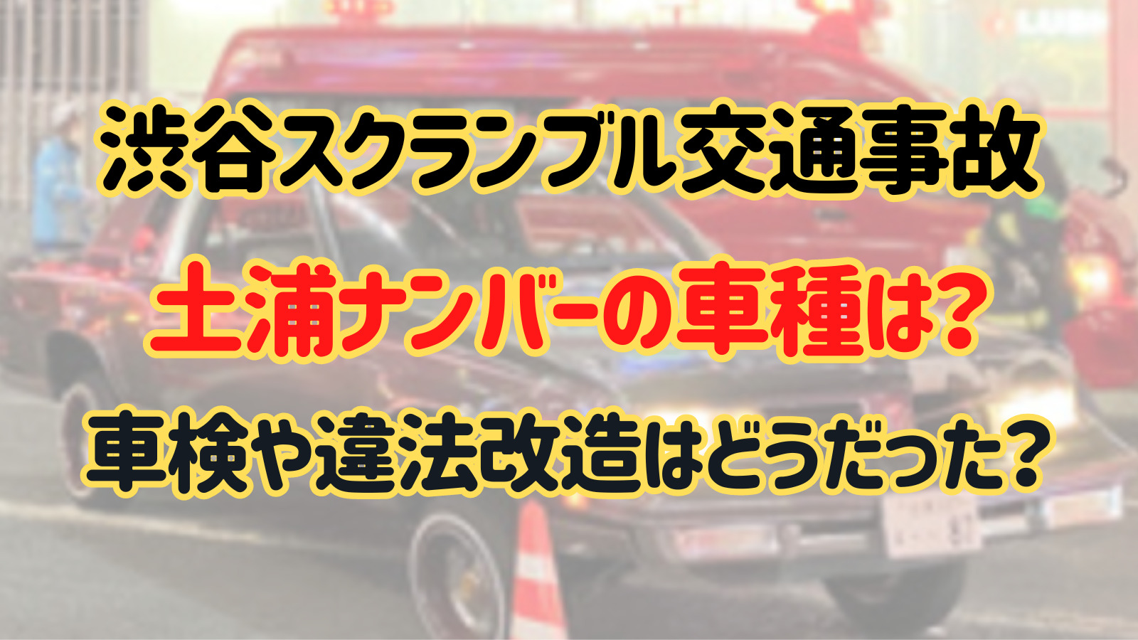 渋谷で事故した土浦ナンバーの車種は？車検は通って違法改造ではない？